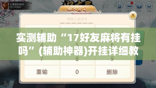 实测辅助“17好友麻将有挂吗	”(辅助神器)开挂详细教程