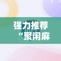 强力推荐“聚闲麻将怎么开挂”科技辅助神器手机版