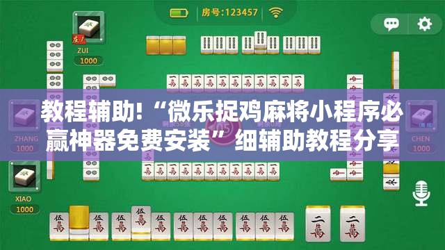 教程辅助!“微乐捉鸡麻将小程序必赢神器免费安装	”细辅助教程分享