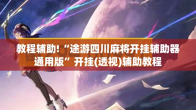 教程辅助!“途游四川麻将开挂辅助器通用版	”开挂(透视)辅助教程