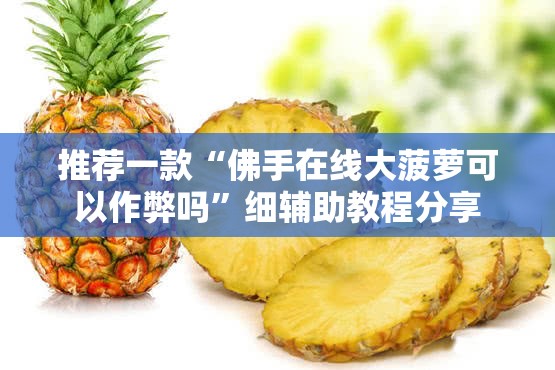 推荐一款“佛手在线大菠萝可以作弊吗	”细辅助教程分享