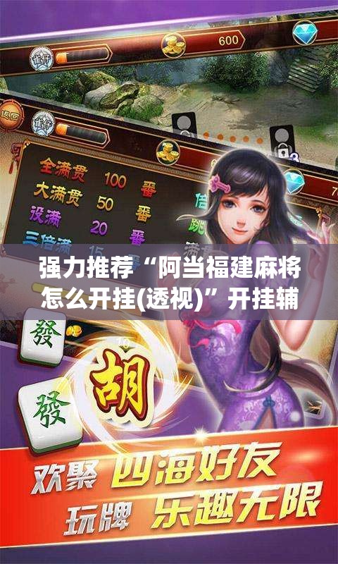强力推荐“阿当福建麻将怎么开挂(透视)	”开挂辅助脚本+详细开挂安装教程