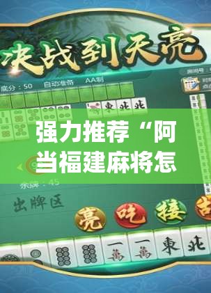 强力推荐“阿当福建麻将怎么开挂(透视)	”开挂辅助脚本+详细开挂安装教程