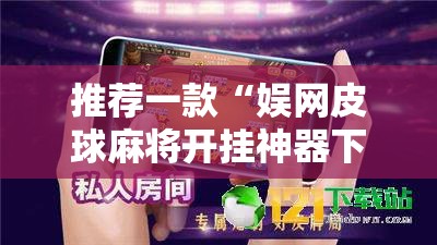 推荐一款“娱网皮球麻将开挂神器下载	”2026开挂教程步骤