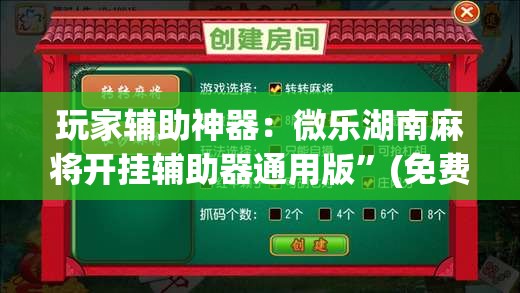 玩家辅助神器：微乐湖南麻将开挂辅助器通用版	”(免费)开挂辅助教学(最新辅助开挂教程)