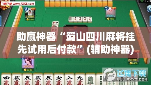 助赢神器“蜀山四川麻将挂先试用后付款”(辅助神器)开挂详细教程