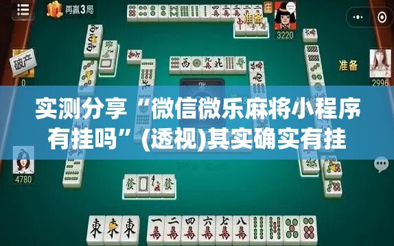 实测分享“微信微乐麻将小程序有挂吗”(透视)其实确实有挂