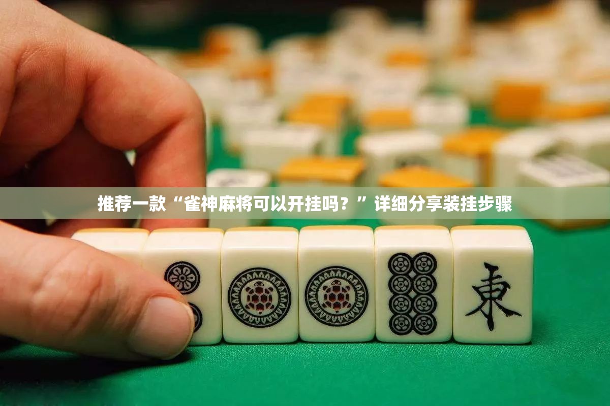 推荐一款“雀神麻将可以开挂吗？”详细分享装挂步骤