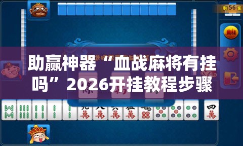 助赢神器“血战麻将有挂吗”2026开挂教程步骤