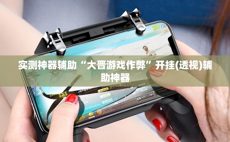实测神器辅助“大晋游戏作弊”开挂(透视)辅助神器