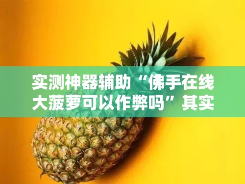 实测神器辅助“佛手在线大菠萝可以作弊吗”其实确实有挂