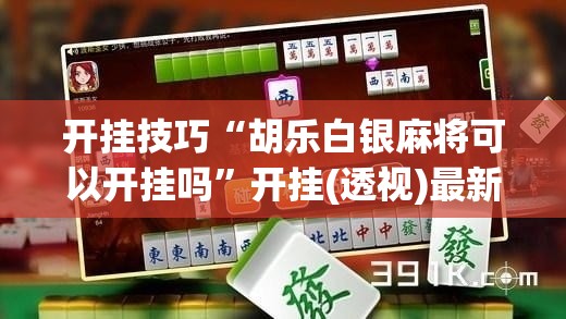 开挂技巧“胡乐白银麻将可以开挂吗”开挂(透视)最新辅助详细