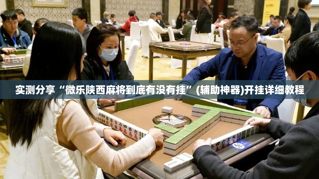 实测分享“微乐陕西麻将到底有没有挂”(辅助神器)开挂详细教程