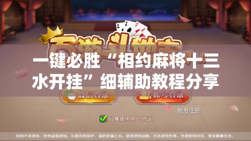 一键必胜“相约麻将十三水开挂”细辅助教程分享