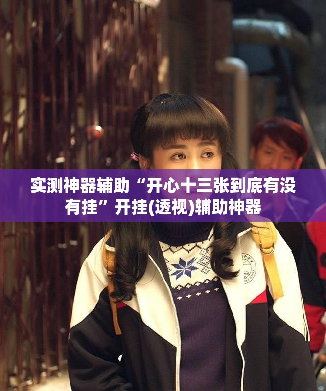 实测神器辅助“开心十三张到底有没有挂	”开挂(透视)辅助神器