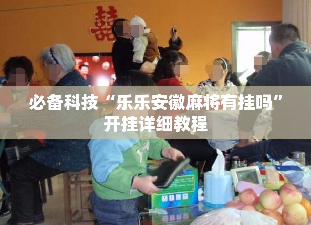 必备科技“乐乐安徽麻将有挂吗”开挂详细教程