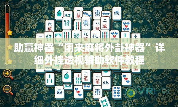 助赢神器“闲来麻将外卦神器	”详细外挂透视辅助软件教程