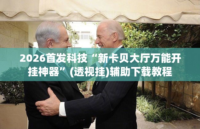 2026首发科技“新卡贝大厅万能开挂神器”(透视挂)辅助下载教程