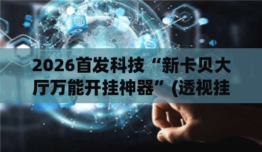 2026首发科技“新卡贝大厅万能开挂神器	”(透视挂)辅助下载教程