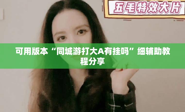 可用版本“同城游打大A有挂吗	”细辅助教程分享