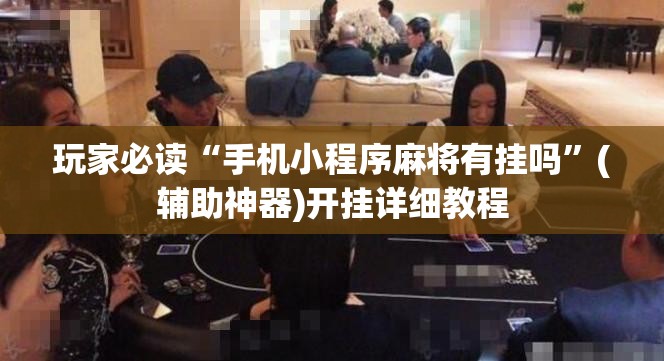 玩家必读“手机小程序麻将有挂吗”(辅助神器)开挂详细教程