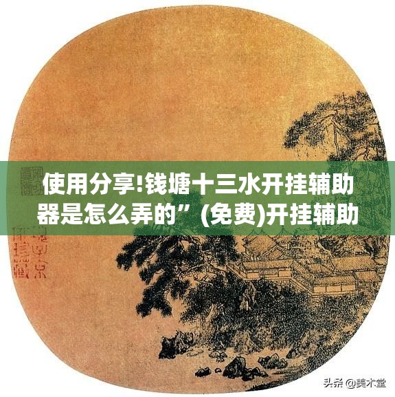 使用分享!钱塘十三水开挂辅助器是怎么弄的”(免费)开挂辅助教学(最新辅助开挂教程)