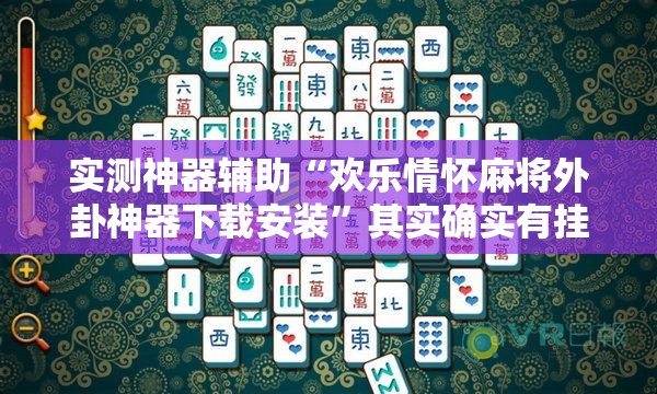 实测神器辅助“欢乐情怀麻将外卦神器下载安装	”其实确实有挂
