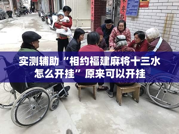 实测辅助“相约福建麻将十三水怎么开挂	”原来可以开挂