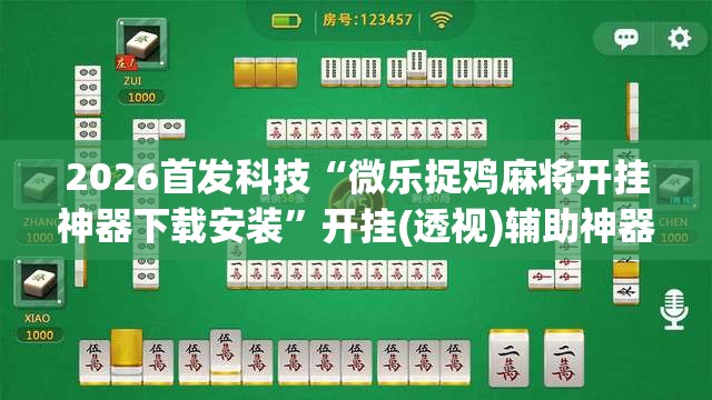 2026首发科技“微乐捉鸡麻将开挂神器下载安装”开挂(透视)辅助神器