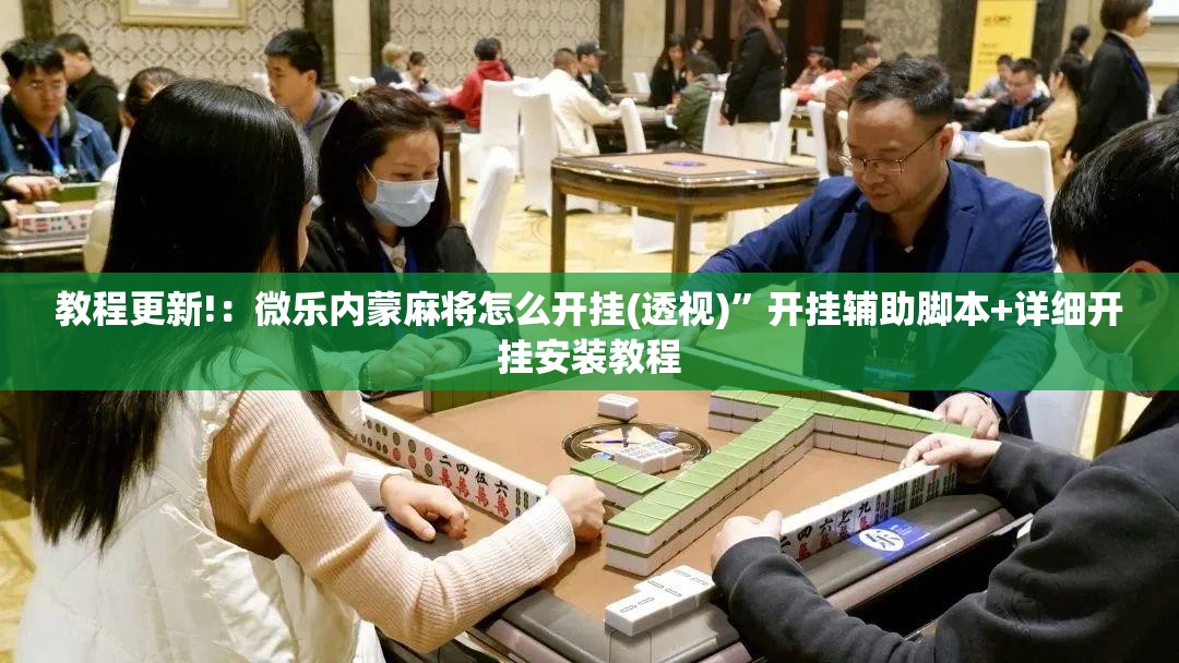 教程更新!：微乐内蒙麻将怎么开挂(透视)”开挂辅助脚本+详细开挂安装教程