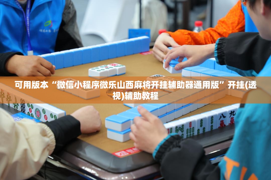 可用版本“微信小程序微乐山西麻将开挂辅助器通用版	”开挂(透视)辅助教程
