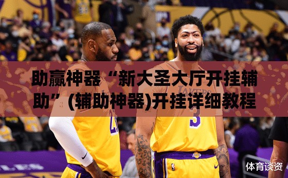 助赢神器“新大圣大厅开挂辅助”(辅助神器)开挂详细教程