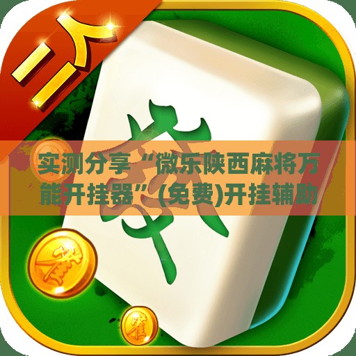 实测分享“微乐陕西麻将万能开挂器”(免费)开挂辅助教学(最新辅助开挂教程)