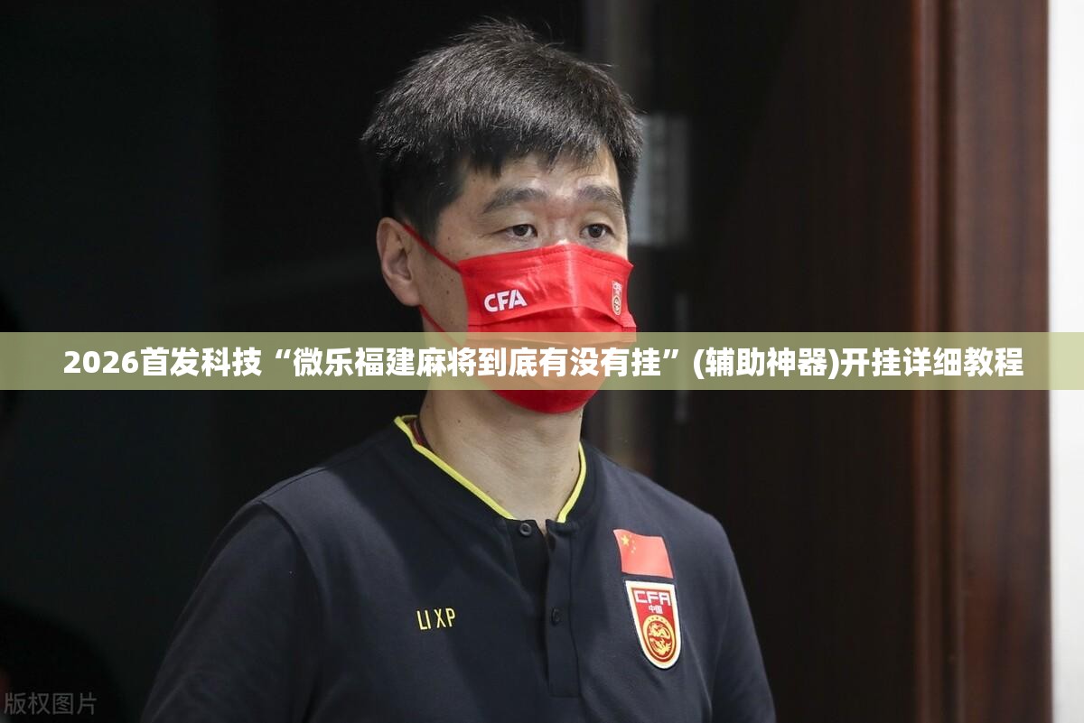 2026首发科技“微乐福建麻将到底有没有挂”(辅助神器)开挂详细教程