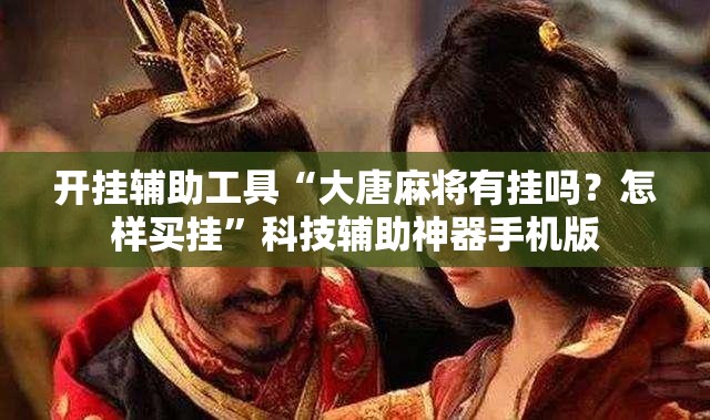 开挂辅助工具“大唐麻将有挂吗？怎样买挂”科技辅助神器手机版