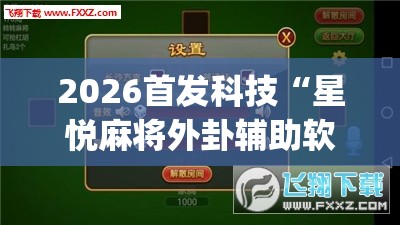 2026首发科技“星悦麻将外卦辅助软件下载”(透视挂)辅助下载教程