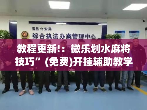 教程更新!：微乐划水麻将技巧”(免费)开挂辅助教学(最新辅助开挂教程)