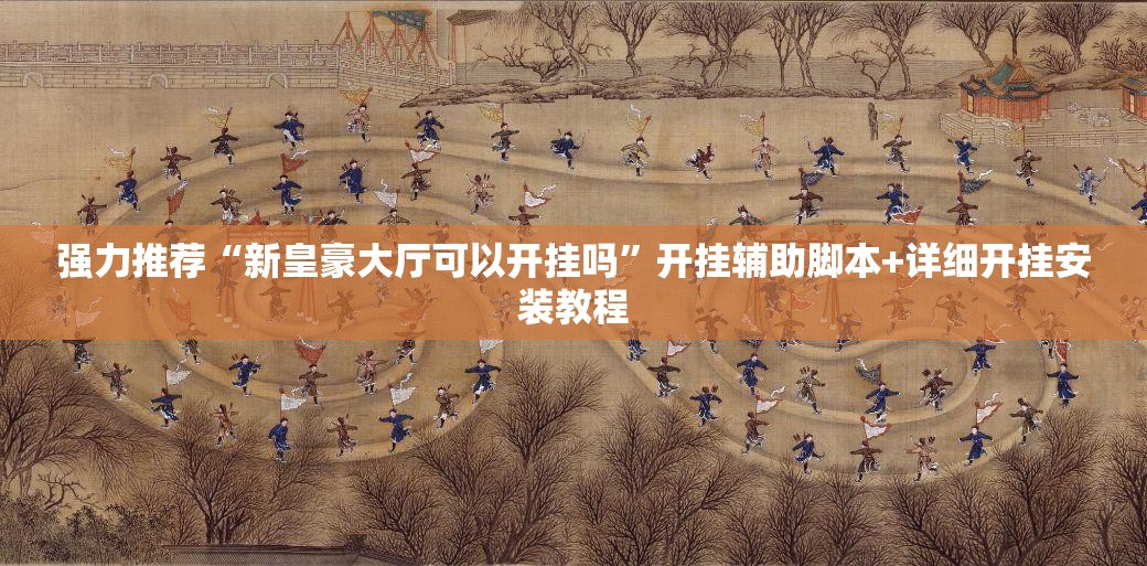 强力推荐“新皇豪大厅可以开挂吗”开挂辅助脚本+详细开挂安装教程