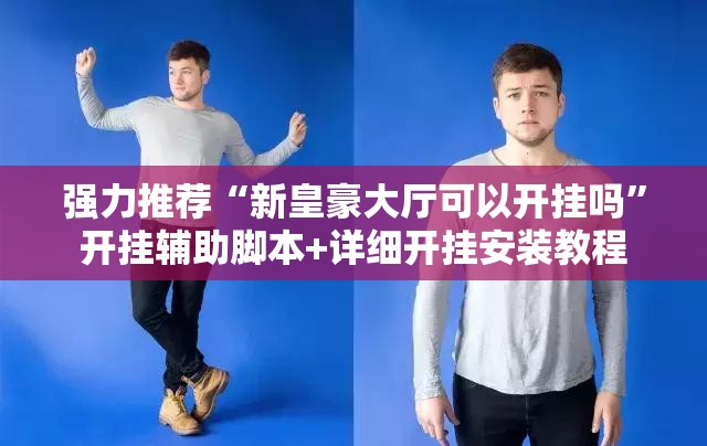 强力推荐“新皇豪大厅可以开挂吗	”开挂辅助脚本+详细开挂安装教程