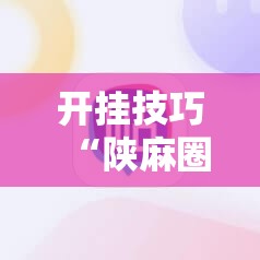 开挂技巧“陕麻圈外卦神器”细辅助教程分享