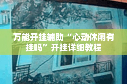万能开挂辅助“心动休闲有挂吗”开挂详细教程