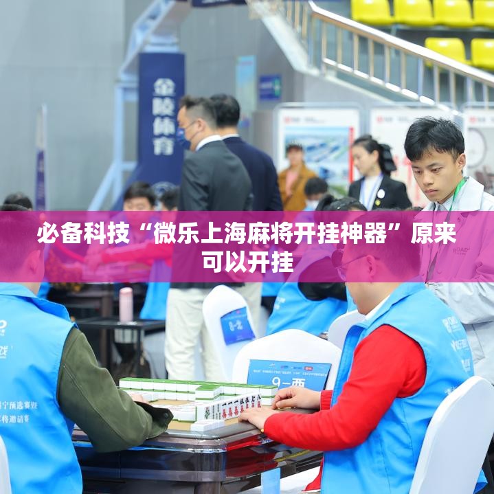必备科技“微乐上海麻将开挂神器	”原来可以开挂