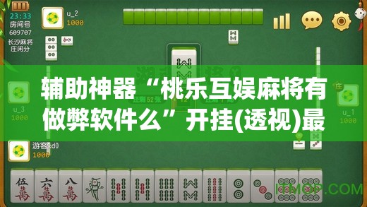 辅助神器“桃乐互娱麻将有做弊软件么	”开挂(透视)最新辅助详细
