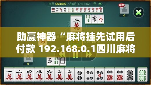助赢神器“麻将挂先试用后付款 192.168.0.1四川麻将	”原来可以开挂