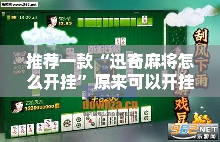 推荐一款“迅奇麻将怎么开挂”原来可以开挂