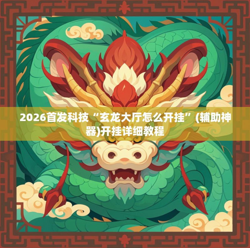 2026首发科技“玄龙大厅怎么开挂	”(辅助神器)开挂详细教程