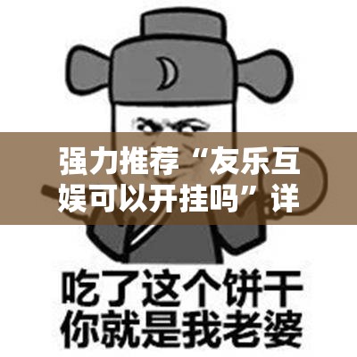 强力推荐“友乐互娱可以开挂吗”详细分享装挂步骤