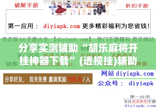 分享实测辅助“胡乐麻将开挂神器下载”(透视挂)辅助下载教程