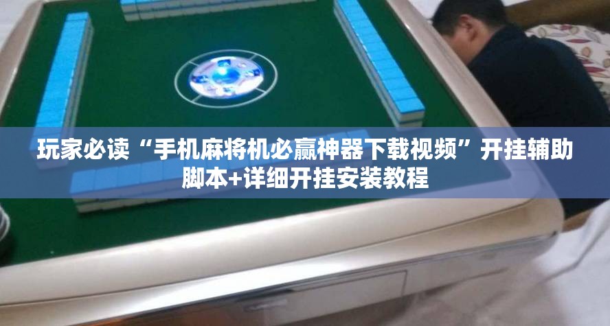 玩家必读“手机麻将机必赢神器下载视频	”开挂辅助脚本+详细开挂安装教程