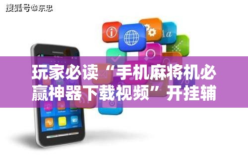 玩家必读“手机麻将机必赢神器下载视频”开挂辅助脚本+详细开挂安装教程